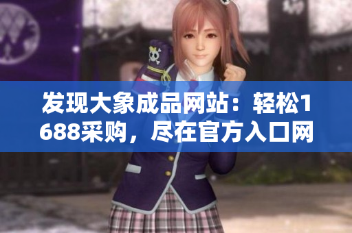 发现大象成品网站：轻松1688采购，尽在官方入口网站！