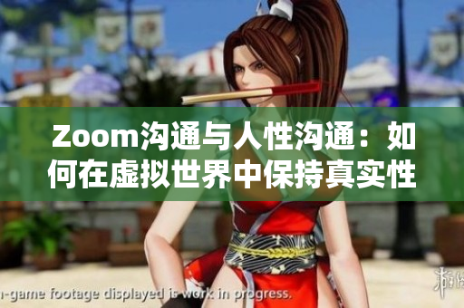 Zoom沟通与人性沟通：如何在虚拟世界中保持真实性