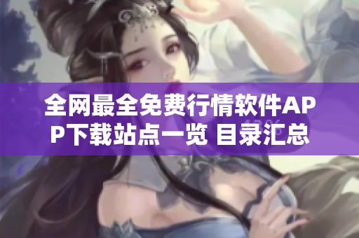 全网最全免费行情软件APP下载站点一览 目录汇总