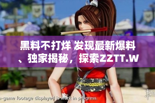 黑料不打烊 发现最新爆料、独家揭秘，探索ZZTT.WIN全新官方网站