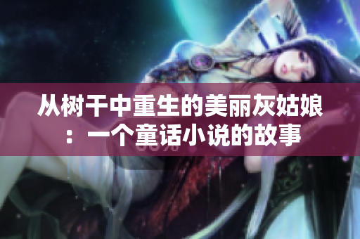 从树干中重生的美丽灰姑娘：一个童话小说的故事