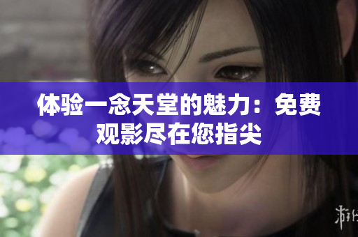体验一念天堂的魅力：免费观影尽在您指尖