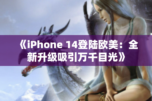 《iPhone 14登陆欧美：全新升级吸引万千目光》