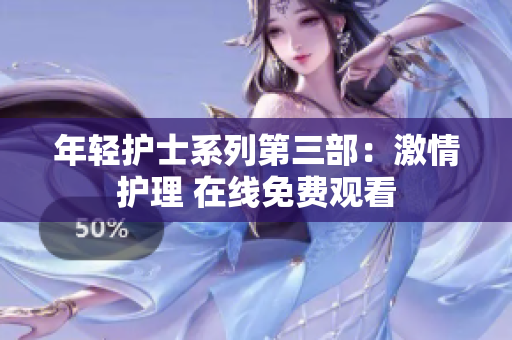 年轻护士系列第三部：激情护理 在线免费观看