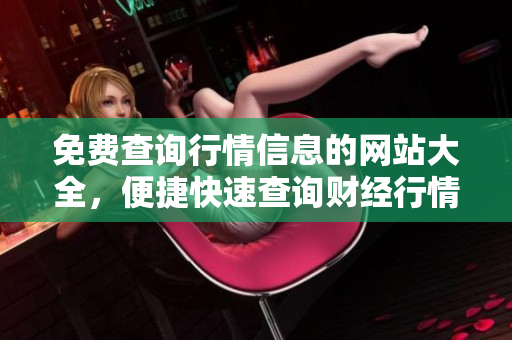 免费查询行情信息的网站大全，便捷快速查询财经行情数据