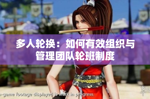 多人轮换：如何有效组织与管理团队轮班制度
