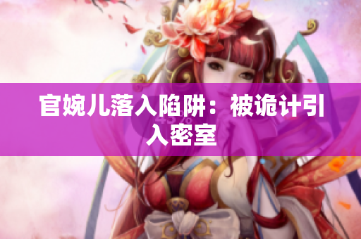 官婉儿落入陷阱：被诡计引入密室