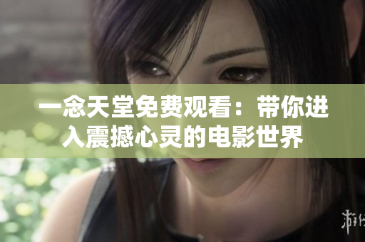 一念天堂免费观看：带你进入震撼心灵的电影世界