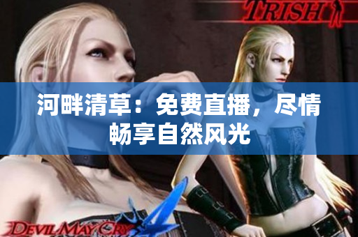 河畔清草：免费直播，尽情畅享自然风光