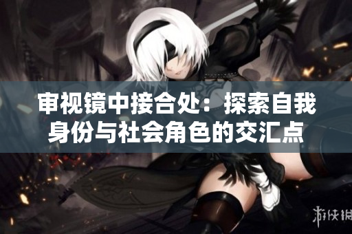 审视镜中接合处：探索自我身份与社会角色的交汇点