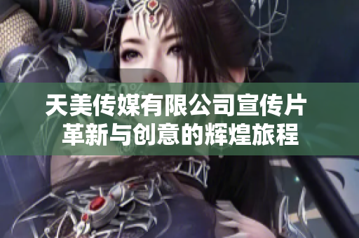 天美传媒有限公司宣传片 革新与创意的辉煌旅程