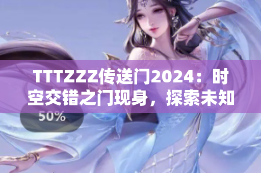 TTTZZZ传送门2024：时空交错之门现身，探索未知的未来之旅