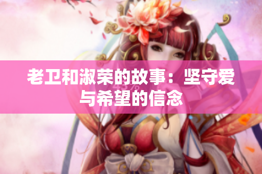 老卫和淑荣的故事：坚守爱与希望的信念
