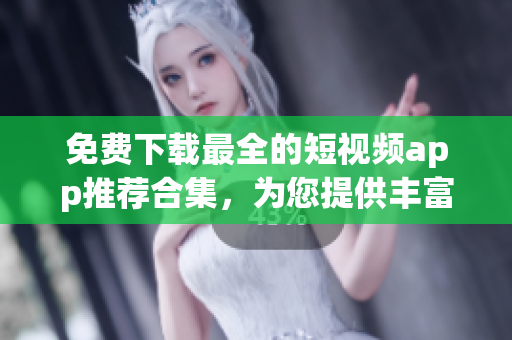 免费下载最全的短视频app推荐合集，为您提供丰富多样的选择