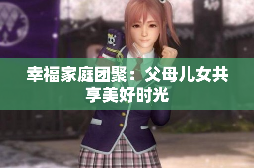 幸福家庭团聚：父母儿女共享美好时光