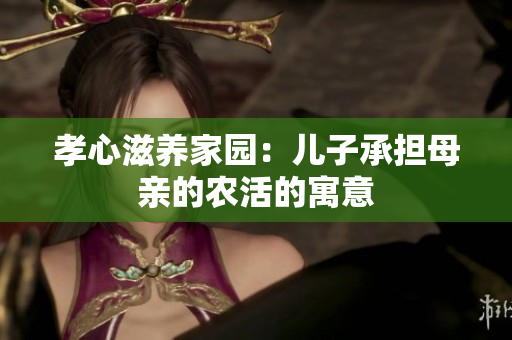 孝心滋养家园：儿子承担母亲的农活的寓意