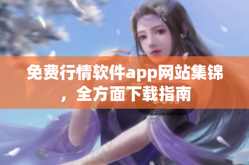 免费行情软件app网站集锦，全方面下载指南
