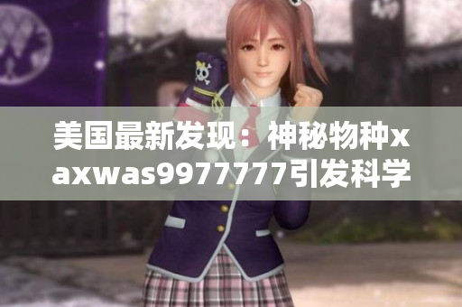美国最新发现：神秘物种xaxwas9977777引发科学界关注！