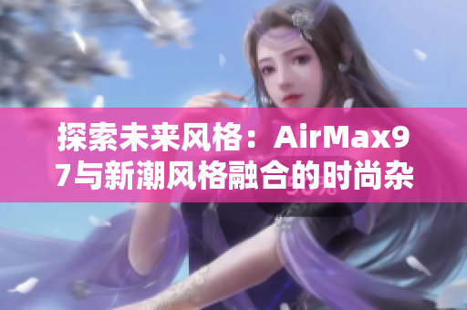 探索未来风格：AirMax97与新潮风格融合的时尚杂交