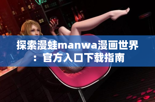 探索漫蛙manwa漫画世界：官方入口下载指南