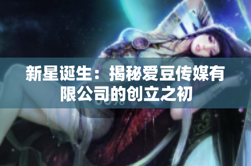 新星诞生：揭秘爱豆传媒有限公司的创立之初