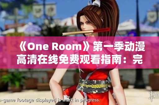 《One Room》第一季动漫高清在线免费观看指南：完整集数与观影建议
