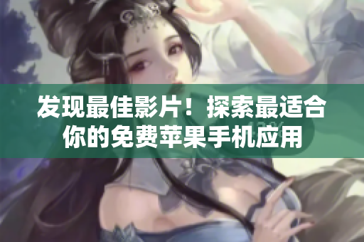 发现最佳影片！探索最适合你的免费苹果手机应用