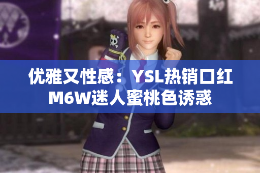 优雅又性感：YSL热销口红M6W迷人蜜桃色诱惑