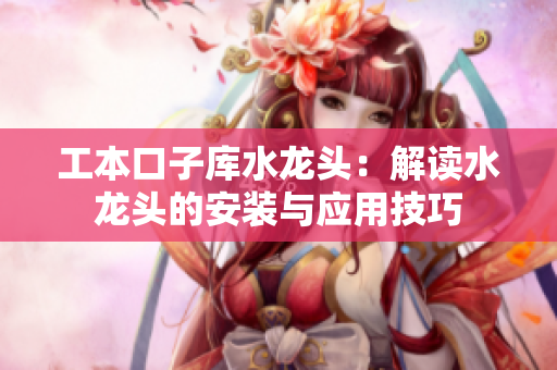 工本口子库水龙头：解读水龙头的安装与应用技巧