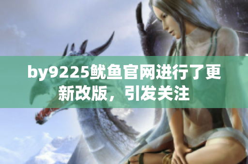 by9225鱿鱼官网进行了更新改版，引发关注