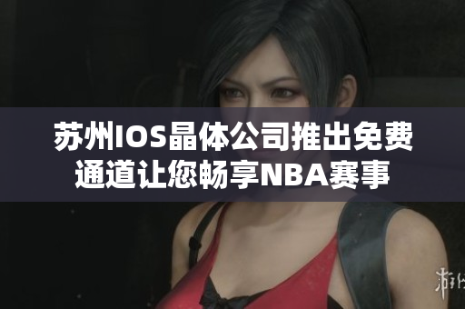 苏州IOS晶体公司推出免费通道让您畅享NBA赛事