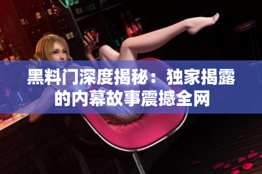 黑料门深度揭秘：独家揭露的内幕故事震撼全网