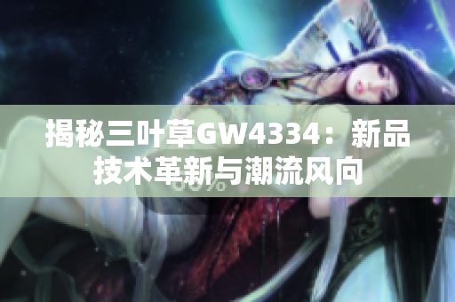 揭秘三叶草GW4334：新品技术革新与潮流风向