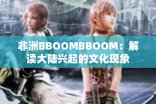 非洲BBOOMBBOOM：解读大陆兴起的文化现象