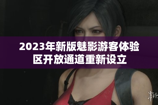 2023年新版魅影游客体验区开放通道重新设立
