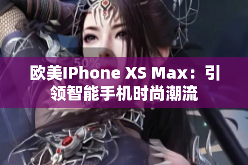 欧美IPhone XS Max：引领智能手机时尚潮流