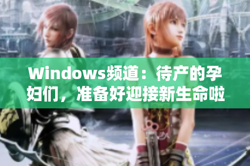 Windows频道：待产的孕妇们，准备好迎接新生命啦