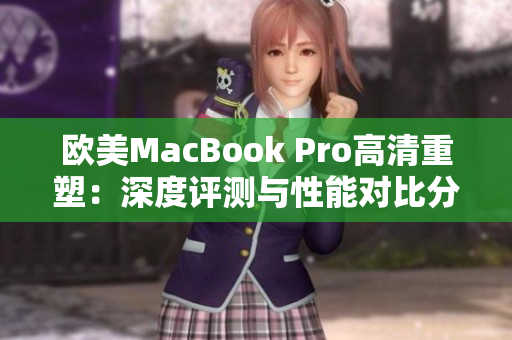 欧美MacBook Pro高清重塑：深度评测与性能对比分析