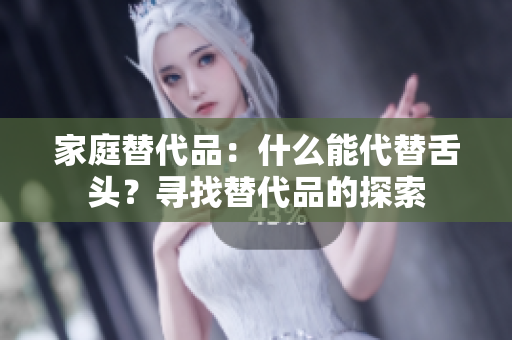 家庭替代品：什么能代替舌头？寻找替代品的探索
