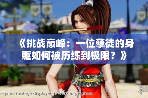 《挑战巅峰：一位孽徒的身躯如何被历练到极限？》