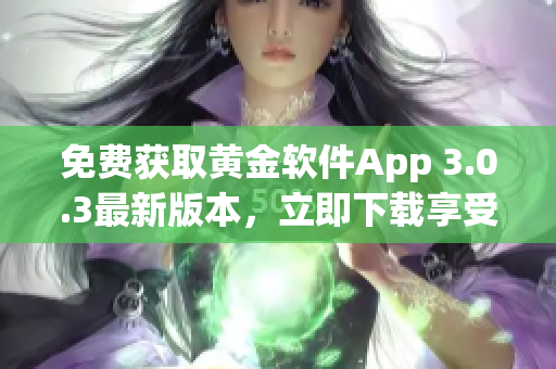 免费获取黄金软件App 3.0.3最新版本，立即下载享受黄金服务