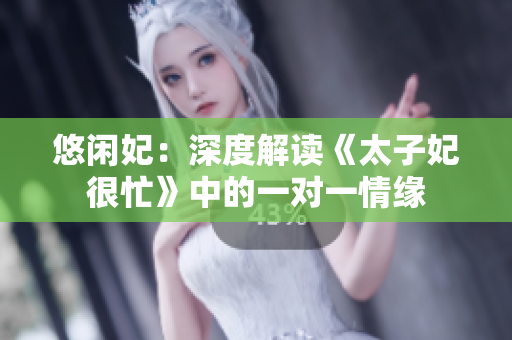 悠闲妃：深度解读《太子妃很忙》中的一对一情缘
