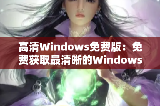 高清Windows免费版：免费获取最清晰的Windows体验