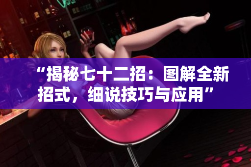 “揭秘七十二招：图解全新招式，细说技巧与应用”