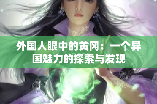 外国人眼中的黄冈：一个异国魅力的探索与发现