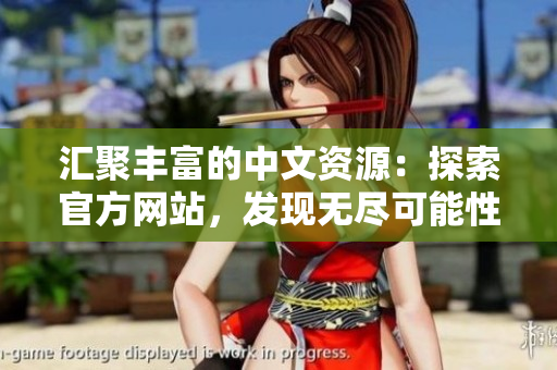 汇聚丰富的中文资源：探索官方网站，发现无尽可能性！