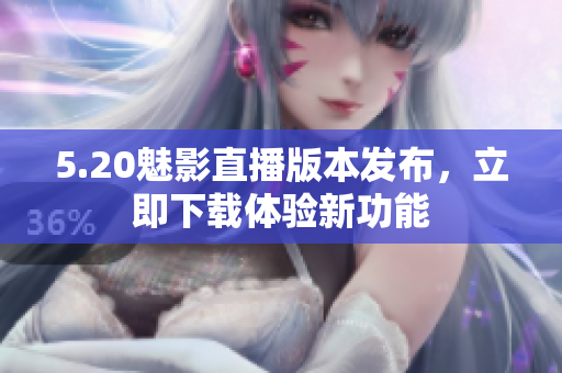 5.20魅影直播版本发布，立即下载体验新功能