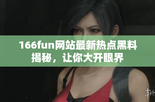 166fun网站最新热点黑料揭秘，让你大开眼界