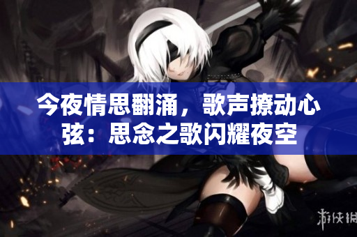 今夜情思翻涌，歌声撩动心弦：思念之歌闪耀夜空