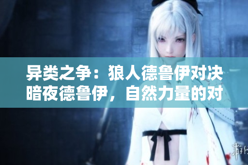 异类之争：狼人德鲁伊对决暗夜德鲁伊，自然力量的对抗